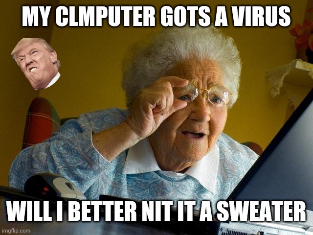 Are you coazy now | MY CLMPUTER GOTS A VIRUS; WILL I BETTER NIT IT A SWEATER | image tagged in memes,grandma finds the internet | made w/ Imgflip meme maker