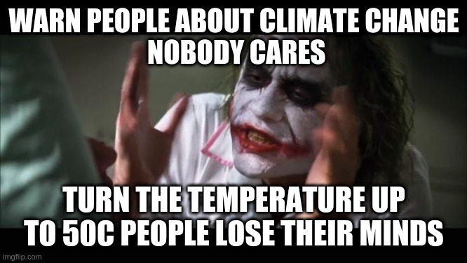 And everybody loses their minds | WARN PEOPLE ABOUT CLIMATE CHANGE
 NOBODY CARES; TURN THE TEMPERATURE UP TO 50C PEOPLE LOSE THEIR MINDS | image tagged in memes,and everybody loses their minds | made w/ Imgflip meme maker