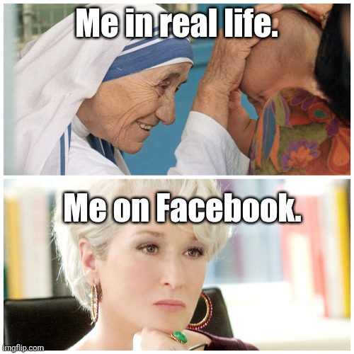 Me in Real Life vs. Me on Facebook | Me in real life. Me on Facebook. | image tagged in mother teresa devil wears prada,memes | made w/ Imgflip meme maker