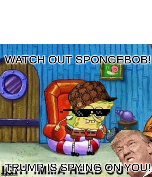 Spongebob Ight Imma Head Out | WATCH OUT SPONGEBOB! TRUMP IS SPYING ON YOU! | image tagged in memes,spongebob ight imma head out | made w/ Imgflip meme maker