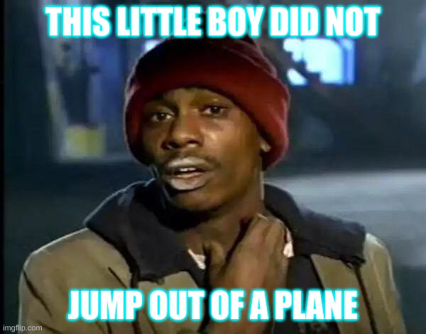 i cant belive my eyes | THIS LITTLE BOY DID NOT; JUMP OUT OF A PLANE | image tagged in memes,y'all got any more of that | made w/ Imgflip meme maker