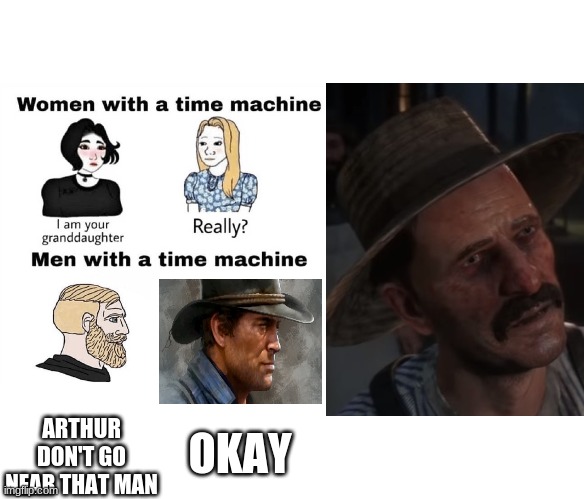 to the true red dead redemption fans | ARTHUR DON'T GO NEAR THAT MAN; OKAY | image tagged in men with a time machine | made w/ Imgflip meme maker