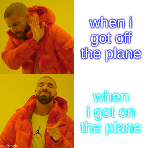 Drake Hotline Bling Meme | when i got off the plane; when i got on the plane | image tagged in memes,drake hotline bling | made w/ Imgflip meme maker