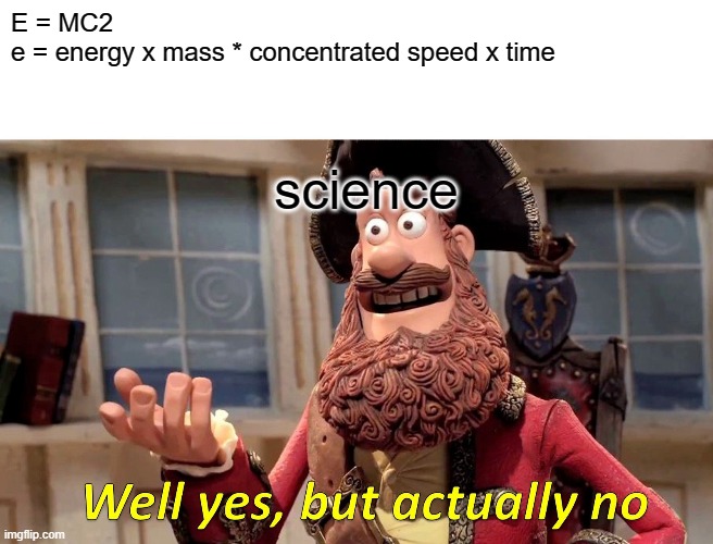 science class for u | E = MC2
e = energy x mass * concentrated speed x time; science | image tagged in memes,well yes but actually no | made w/ Imgflip meme maker