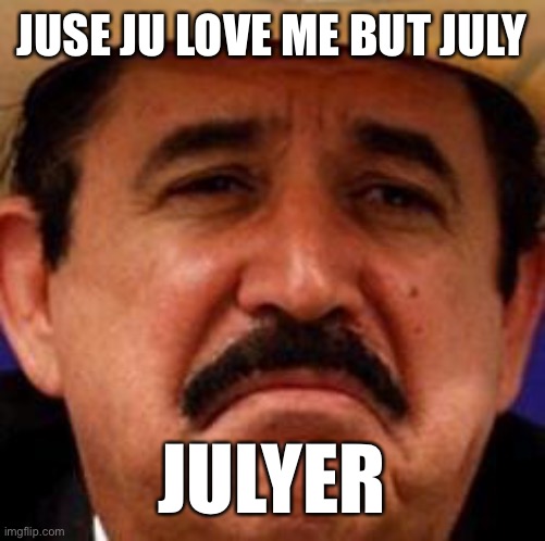 Julyer |  JUSE JU LOVE ME BUT JULY; JULYER | image tagged in july julyer | made w/ Imgflip meme maker