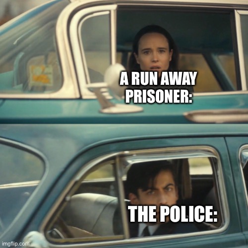 lol | A RUN AWAY PRISONER:; THE POLICE: | image tagged in vanya and number 5 umbrella academy car meme | made w/ Imgflip meme maker