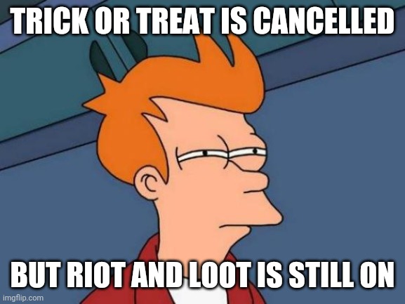 Futurama Fry | TRICK OR TREAT IS CANCELLED; BUT RIOT AND LOOT IS STILL ON | image tagged in memes,futurama fry | made w/ Imgflip meme maker