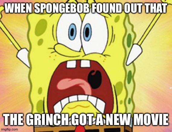 shocked spongebob | WHEN SPONGEBOB FOUND OUT THAT; THE GRINCH GOT A NEW MOVIE | image tagged in shocked spongebob | made w/ Imgflip meme maker