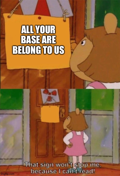 DW Sign Won't Stop Me Because I Can't Read | ALL YOUR BASE ARE BELONG TO US | image tagged in dw sign won't stop me because i can't read | made w/ Imgflip meme maker