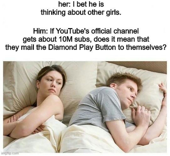 just a thought | her: I bet he is thinking about other girls. Him: If YouTube's official channel gets about 10M subs, does it mean that they mail the Diamond Play Button to themselves? | image tagged in i bet he's thinking about other girls white space | made w/ Imgflip meme maker