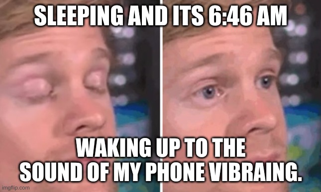 White guy blinking | SLEEPING AND ITS 6:46 AM; WAKING UP TO THE SOUND OF MY PHONE VIBRAING. | image tagged in white guy blinking | made w/ Imgflip meme maker