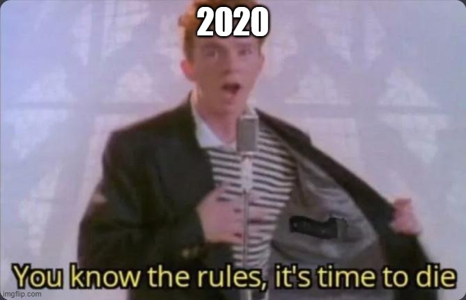 You know the rules, it's time to die | 2020 | image tagged in you know the rules it's time to die | made w/ Imgflip meme maker