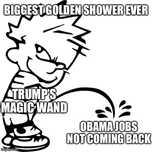 Calvin Peeing | TRUMP’S MAGIC WAND OBAMA JOBS NOT COMING BACK BIGGEST GOLDEN SHOWER EVER | image tagged in calvin peeing | made w/ Imgflip meme maker