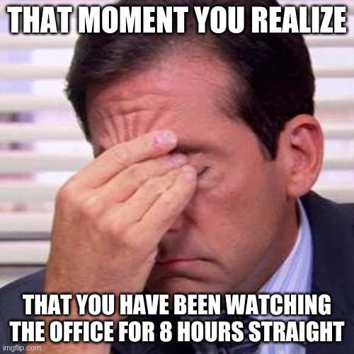 Michael Scott Facepalm | THAT MOMENT YOU REALIZE; THAT YOU HAVE BEEN WATCHING THE OFFICE FOR 8 HOURS STRAIGHT | image tagged in facepalm,michael scott,the office,so tired,help me | made w/ Imgflip meme maker
