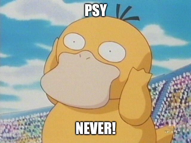 Psyduck | PSY NEVER! | image tagged in psyduck | made w/ Imgflip meme maker