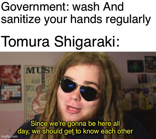 Government: wash And sanitize your hands regularly; Tomura Shigaraki:; Since we’re gonna be here all day, we should get to know each other | image tagged in blank white template,my hero academia,boku no hero academia,bnha,mha,since were gonna be here all day | made w/ Imgflip meme maker