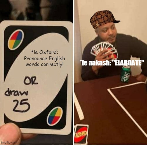 Aakash's Grammar- 2 | *le Oxford: Pronounce English words correctly! *le aakash: "ELABOATE" | image tagged in memes,uno draw 25 cards | made w/ Imgflip meme maker