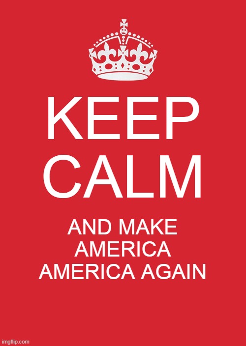 America America | KEEP CALM; AND MAKE AMERICA AMERICA AGAIN | image tagged in memes,keep calm and carry on red,america | made w/ Imgflip meme maker