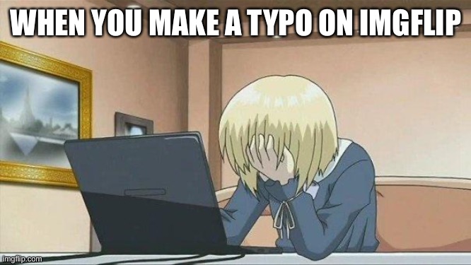 Anime face palm  | WHEN YOU MAKE A TYPO ON IMGFLIP | image tagged in anime face palm | made w/ Imgflip meme maker