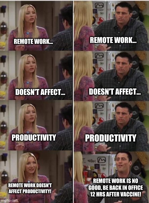 Friends Joey teached french | REMOTE WORK... REMOTE WORK... DOESN'T AFFECT... DOESN'T AFFECT... PRODUCTIVITY; PRODUCTIVITY; REMOTE WORK IS NO GOOD, BE BACK IN OFFICE 12 HRS AFTER VACCINE! REMOTE WORK DOESN'T AFFECT PRODUCTIVITY! | image tagged in friends joey teached french | made w/ Imgflip meme maker