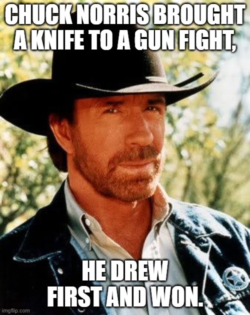 Chuck Norris Meme | CHUCK NORRIS BROUGHT A KNIFE TO A GUN FIGHT, HE DREW FIRST AND WON. | image tagged in memes,chuck norris | made w/ Imgflip meme maker