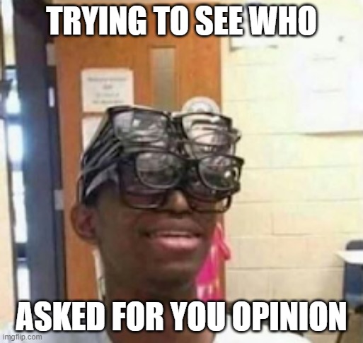 TRYING TO SEE WHO; ASKED FOR YOU OPINION | image tagged in glasses | made w/ Imgflip meme maker