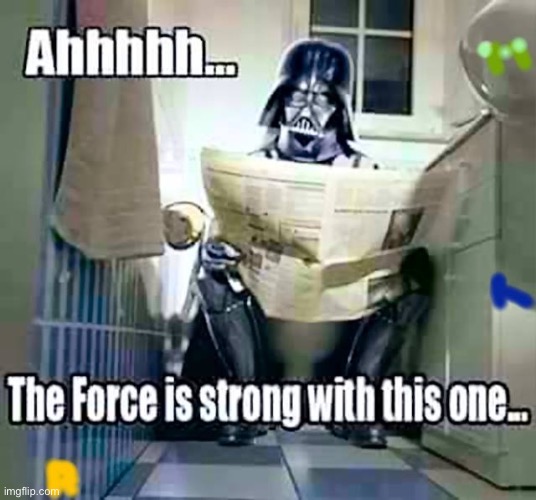 Let It Flow Thru You | image tagged in darth shitter,vader cacas,dropping the little brown baby siths off at the pool | made w/ Imgflip meme maker