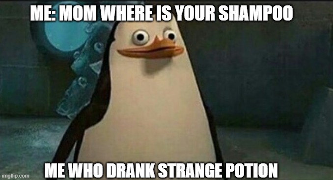 Science of stupid: Private penguin edition | ME: MOM WHERE IS YOUR SHAMPOO; ME WHO DRANK STRANGE POTION | image tagged in shampoo,drink,hallucinate | made w/ Imgflip meme maker