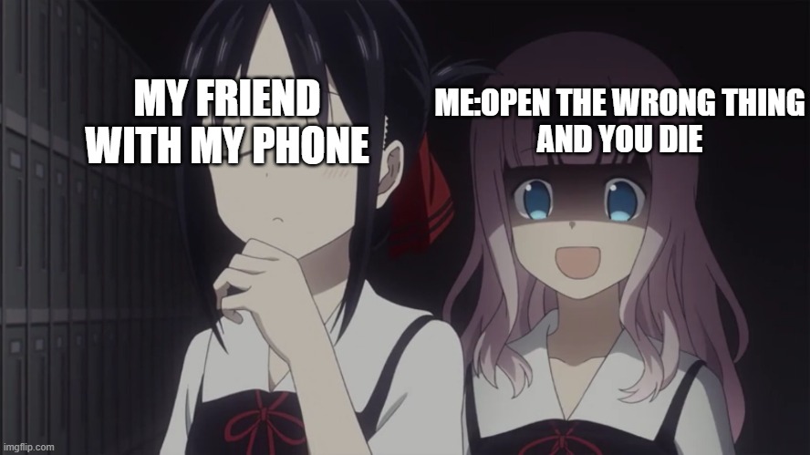 Kaguya-sama horror | MY FRIEND WITH MY PHONE; ME:OPEN THE WRONG THING
AND YOU DIE | image tagged in kaguya-sama horror | made w/ Imgflip meme maker