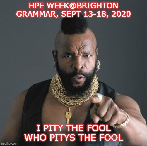 funny | HPE WEEK@BRIGHTON GRAMMAR, SEPT 13-18, 2020; I PITY THE FOOL WHO PITYS THE FOOL | image tagged in ba baracus pointing | made w/ Imgflip meme maker