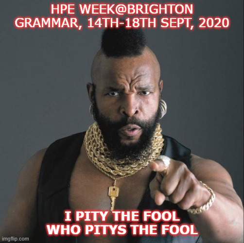 funny | HPE WEEK@BRIGHTON GRAMMAR, 14TH-18TH SEPT, 2020; I PITY THE FOOL WHO PITYS THE FOOL | image tagged in ba baracus pointing | made w/ Imgflip meme maker