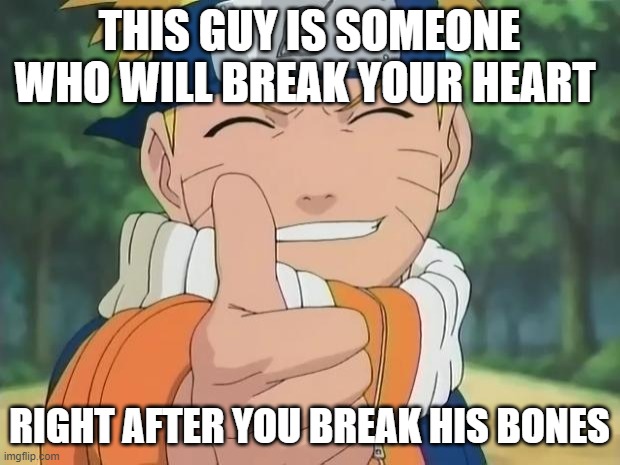 naruto thumbs up | THIS GUY IS SOMEONE WHO WILL BREAK YOUR HEART; RIGHT AFTER YOU BREAK HIS BONES | image tagged in naruto thumbs up | made w/ Imgflip meme maker