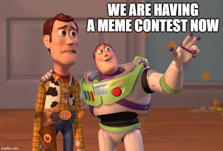 fun | WE ARE HAVING A MEME CONTEST NOW | image tagged in memes,x x everywhere | made w/ Imgflip meme maker