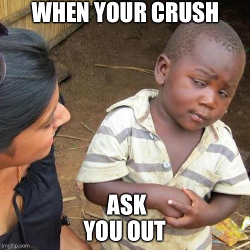 ITS A joke | WHEN YOUR CRUSH; ASK YOU OUT | image tagged in memes,third world skeptical kid | made w/ Imgflip meme maker
