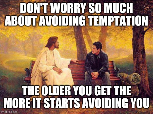 True Story | DON'T WORRY SO MUCH ABOUT AVOIDING TEMPTATION; THE OLDER YOU GET THE MORE IT STARTS AVOIDING YOU | image tagged in jesus_talks,temptation | made w/ Imgflip meme maker
