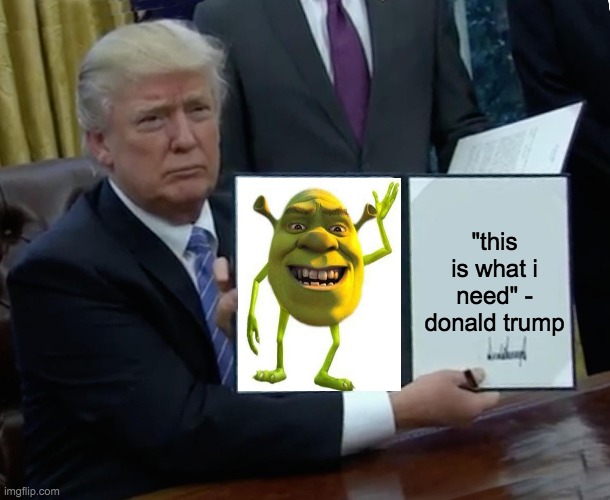 Trump Needs Shrek Wazoswski | "this is what i need" - donald trump | image tagged in memes,trump bill signing | made w/ Imgflip meme maker