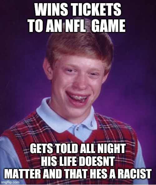 Bad Luck Brian | WINS TICKETS TO AN NFL  GAME; GETS TOLD ALL NIGHT HIS LIFE DOESNT MATTER AND THAT HES A RACIST | image tagged in memes,bad luck brian | made w/ Imgflip meme maker