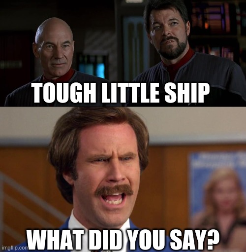 Ron Defiant Burgundy | TOUGH LITTLE SHIP; WHAT DID YOU SAY? | image tagged in what did you say,ron burgundy,star trek,defiant,picard,riker | made w/ Imgflip meme maker