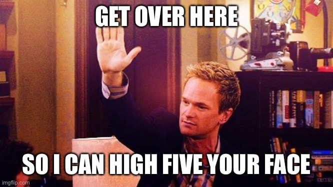 High Five Barney | GET OVER HERE; SO I CAN HIGH FIVE YOUR FACE | image tagged in high five barney | made w/ Imgflip meme maker