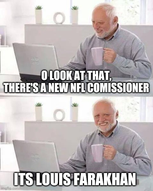 Hide the Pain Harold | O LOOK AT THAT, THERE'S A NEW NFL COMISSIONER; ITS LOUIS FARAKHAN | image tagged in memes,hide the pain harold | made w/ Imgflip meme maker