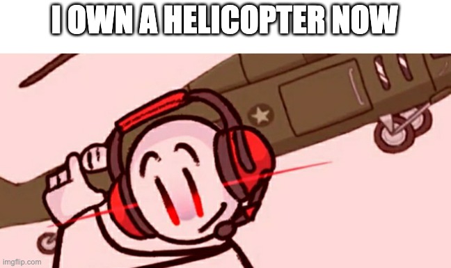 From the Troopers | I OWN A HELICOPTER NOW | image tagged in charles helicopter | made w/ Imgflip meme maker