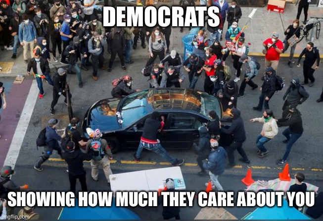 DEMOCRATS SHOWING HOW MUCH THEY CARE ABOUT YOU | made w/ Imgflip meme maker