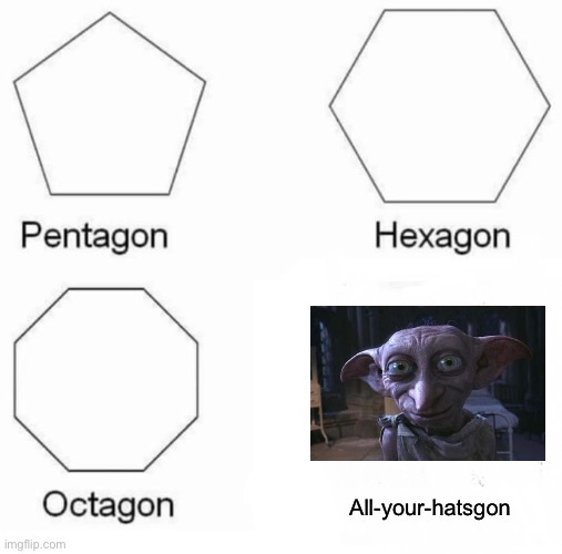 Dobby! | All-your-hatsgon | image tagged in memes,pentagon hexagon octagon | made w/ Imgflip meme maker