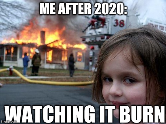 Watch 2020 burn | ME AFTER 2020:; WATCHING IT BURN | image tagged in disaster girl,2020,2020 sucks,coronavirus meme | made w/ Imgflip meme maker