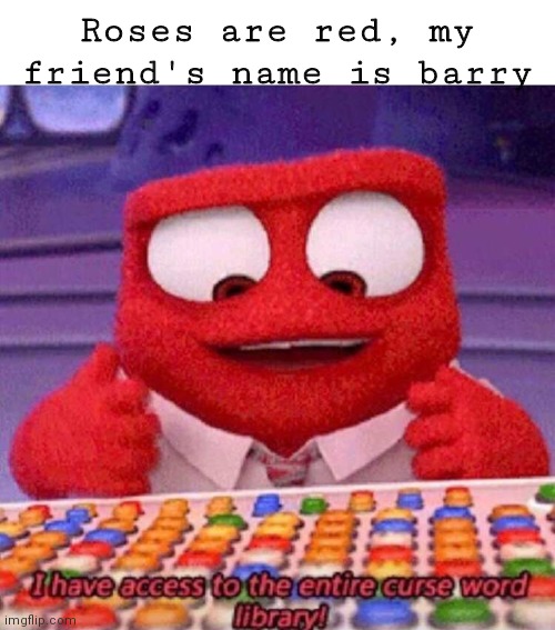 I don't really have a friend named barry but screw it | Roses are red, my friend's name is barry | image tagged in i have access to the entire curse world library,lilflamy,funny,memes,barry | made w/ Imgflip meme maker