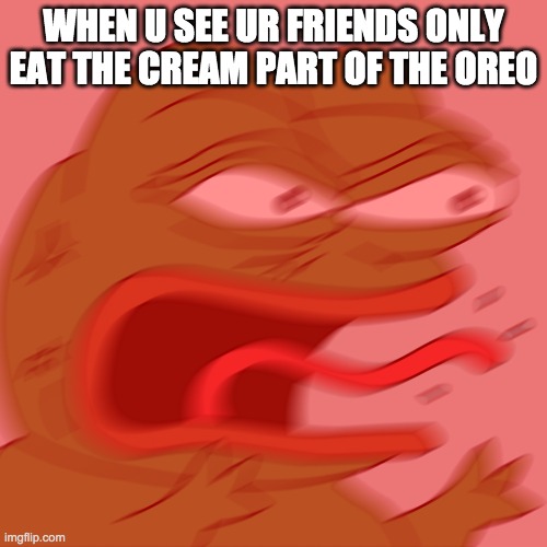 PLEASE FOR GOD SAKE EAT THE WHOLE THING | WHEN U SEE UR FRIENDS ONLY EAT THE CREAM PART OF THE OREO | image tagged in rage pepe,oreo | made w/ Imgflip meme maker