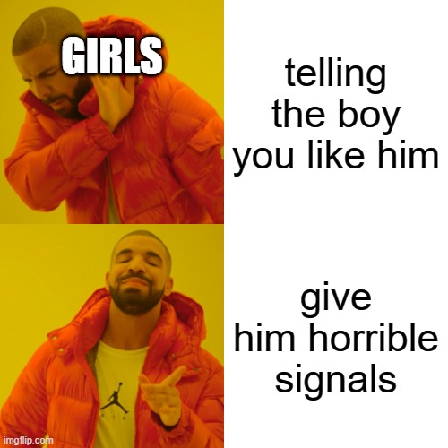 Drake Hotline Bling Meme | GIRLS; telling the boy you like him; give him horrible signals | image tagged in memes,drake hotline bling | made w/ Imgflip meme maker