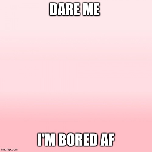 Pink ombre | DARE ME; I'M BORED AF | image tagged in pink ombre | made w/ Imgflip meme maker