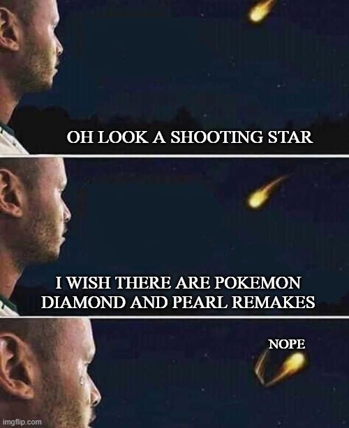shooting star | OH LOOK A SHOOTING STAR; I WISH THERE ARE POKEMON DIAMOND AND PEARL REMAKES; NOPE | image tagged in shooting star | made w/ Imgflip meme maker