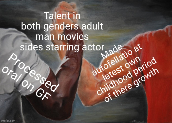 -Shaking chin, it's help with train mimic. | Talent in both genders adult man movies sides starring actor; Made autofellatio at latest own childhood period of there growth; Processed oral on GF | image tagged in memes,epic handshake,adult humor,movie humor,arm wrestling meme template,extreme sports | made w/ Imgflip meme maker
